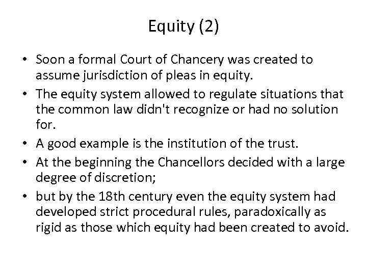 Equity (2) • Soon a formal Court of Chancery was created to assume jurisdiction