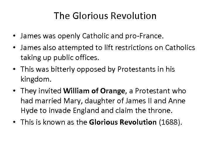 The Glorious Revolution • James was openly Catholic and pro-France. • James also attempted