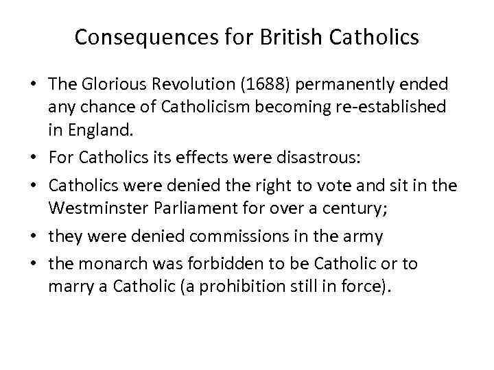 Consequences for British Catholics • The Glorious Revolution (1688) permanently ended any chance of