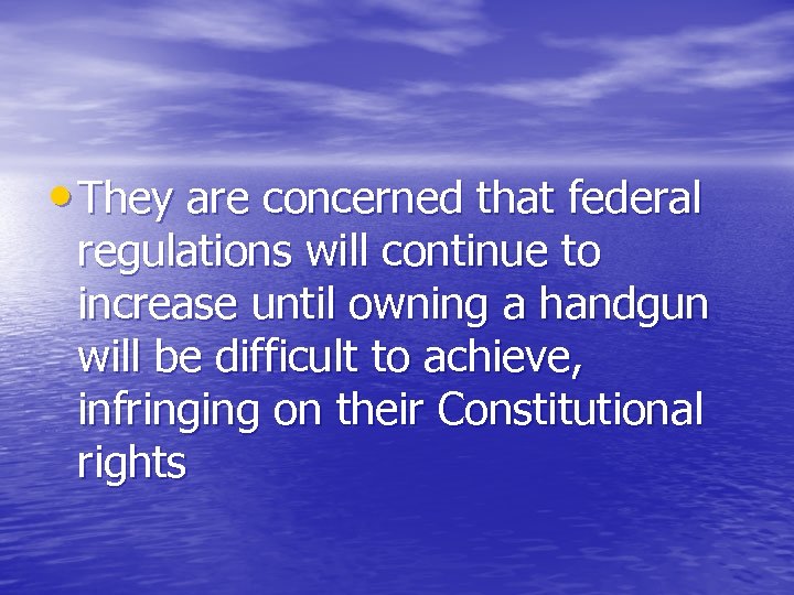  • They are concerned that federal regulations will continue to increase until owning