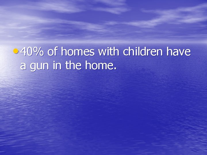  • 40% of homes with children have a gun in the home. 