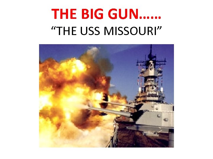 THE BIG GUN…… “THE USS MISSOURI” 