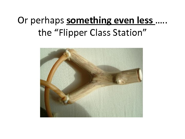 Or perhaps something even less …. . the “Flipper Class Station” 