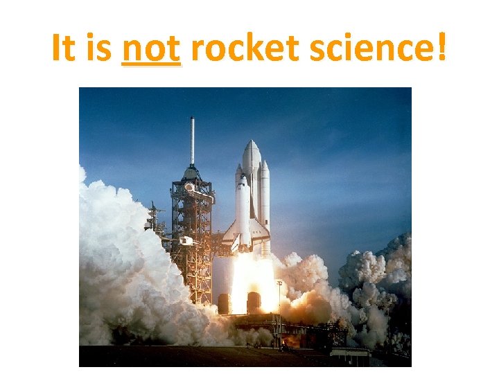It is not rocket science! 