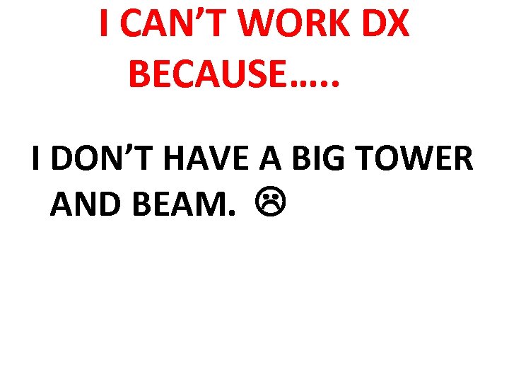 I CAN’T WORK DX BECAUSE…. . I DON’T HAVE A BIG TOWER AND BEAM.