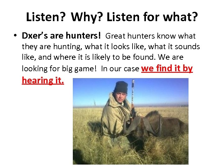 Listen? Why? Listen for what? • Dxer’s are hunters! Great hunters know what they