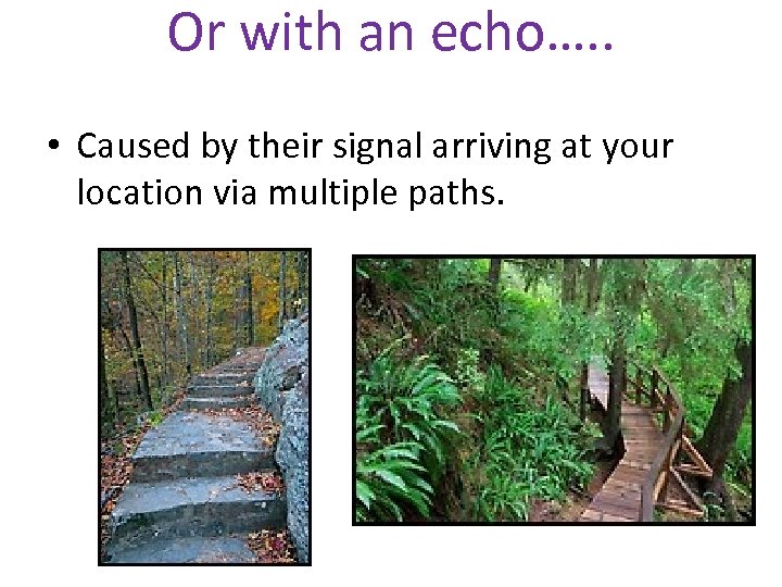 Or with an echo…. . • Caused by their signal arriving at your location