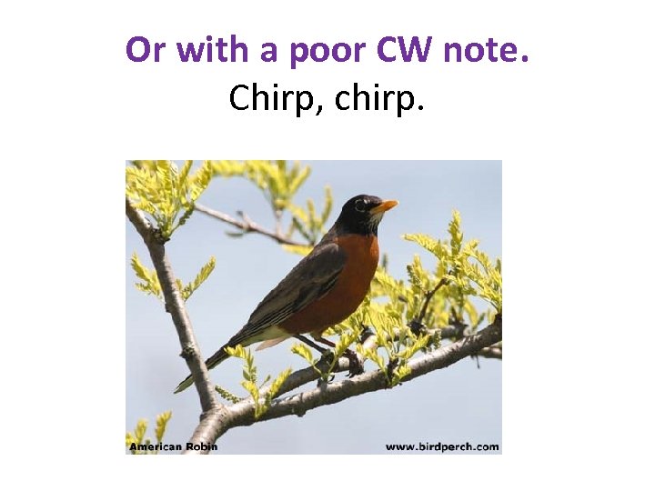 Or with a poor CW note. Chirp, chirp. 