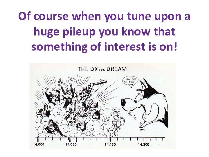 Of course when you tune upon a huge pileup you know that something of