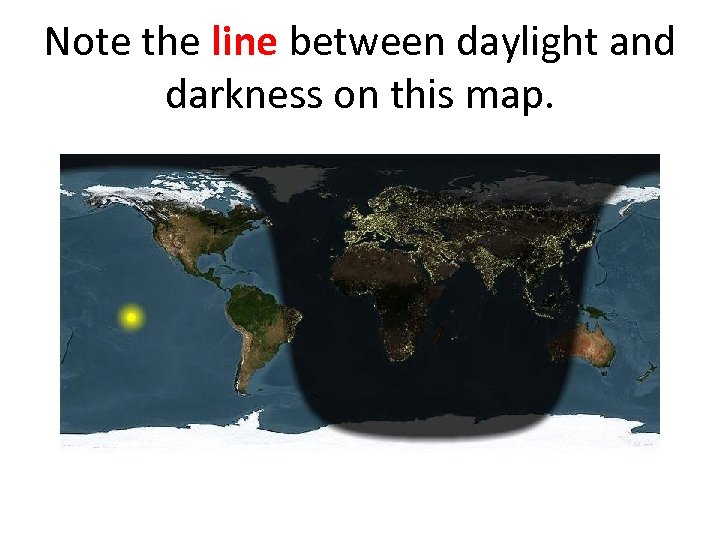 Note the line between daylight and darkness on this map. 