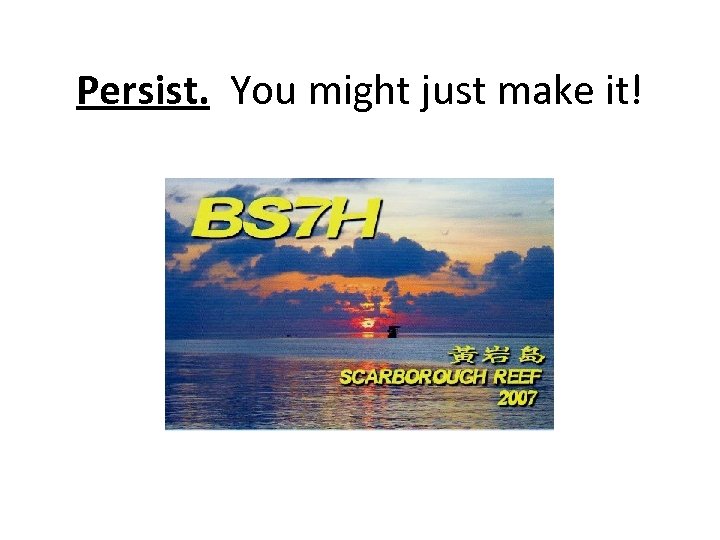 Persist. You might just make it! 