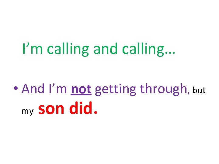 I’m calling and calling… • And I’m not getting through, but my son did.