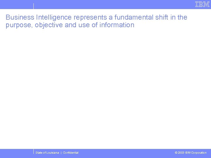 Business Intelligence represents a fundamental shift in the purpose, objective and use of information