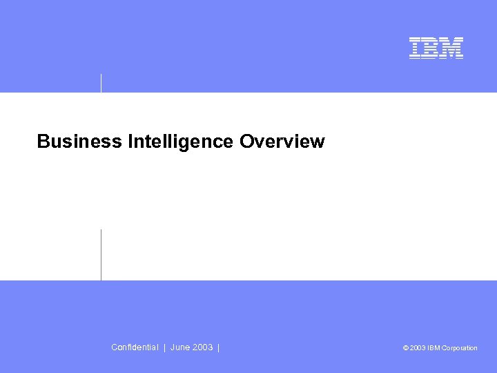 Business Intelligence Overview Confidential | June 2003 | © 2003 IBM Corporation 