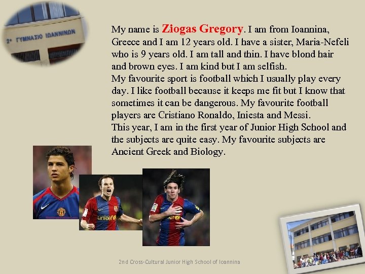 My name is Ziogas Gregory. I am from Ioannina, Greece and I am 12