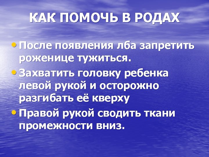 КАК ПОМОЧЬ В РОДАХ • После появления лба запретить роженице тужиться. • Захватить головку