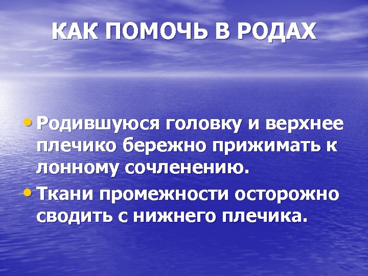 КАК ПОМОЧЬ В РОДАХ • Родившуюся головку и верхнее плечико бережно прижимать к лонному