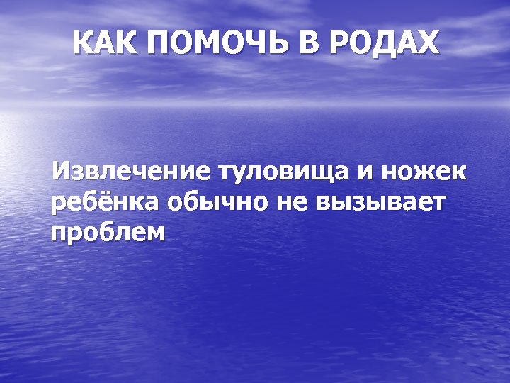 КАК ПОМОЧЬ В РОДАХ Извлечение туловища и ножек ребёнка обычно не вызывает проблем 