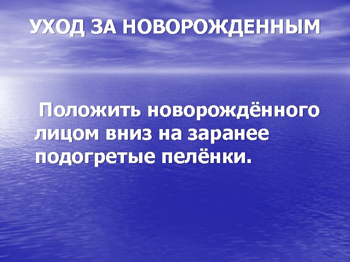 УХОД ЗА НОВОРОЖДЕННЫМ Положить новорождённого лицом вниз на заранее подогретые пелёнки. 