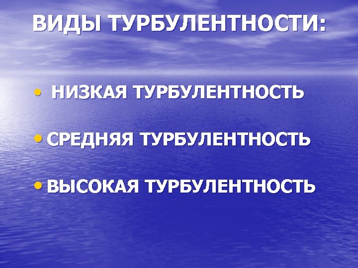 ВИДЫ ТУРБУЛЕНТНОСТИ: • НИЗКАЯ ТУРБУЛЕНТНОСТЬ • СРЕДНЯЯ ТУРБУЛЕНТНОСТЬ • ВЫСОКАЯ ТУРБУЛЕНТНОСТЬ 