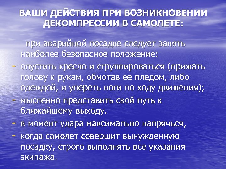 ВАШИ ДЕЙСТВИЯ ПРИ ВОЗНИКНОВЕНИИ ДЕКОМПРЕССИИ В САМОЛЕТЕ: при аварийной посадке следует занять наиболее безопасное