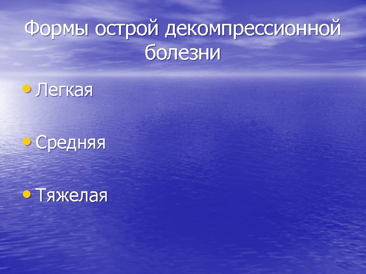 Формы острой декомпрессионной болезни • Легкая • Средняя • Тяжелая 