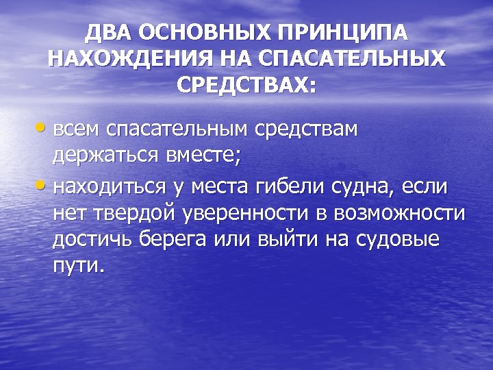 ДВА ОСНОВНЫХ ПРИНЦИПА НАХОЖДЕНИЯ НА СПАСАТЕЛЬНЫХ СРЕДСТВАХ: • всем спасательным средствам держаться вместе; •