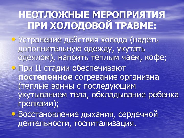 НЕОТЛОЖНЫЕ МЕРОПРИЯТИЯ ПРИ ХОЛОДОВОЙ ТРАВМЕ: • Устранение действия холода (надеть дополнительную одежду, укутать одеялом),