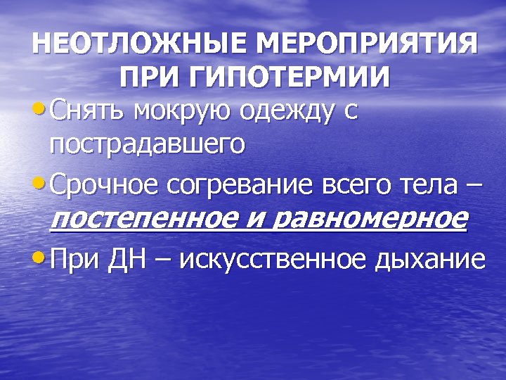 НЕОТЛОЖНЫЕ МЕРОПРИЯТИЯ ПРИ ГИПОТЕРМИИ • Снять мокрую одежду с пострадавшего • Срочное согревание всего