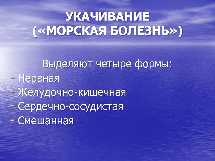 УКАЧИВАНИЕ ( «МОРСКАЯ БОЛЕЗНЬ» ) Выделяют четыре формы: - Нервная - Желудочно-кишечная - Сердечно-сосудистая