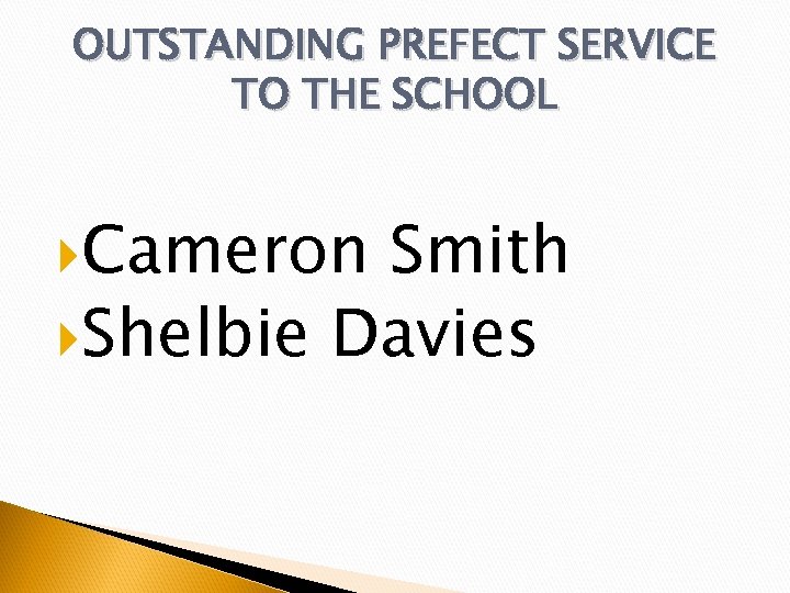 OUTSTANDING PREFECT SERVICE TO THE SCHOOL Cameron Smith Shelbie Davies 