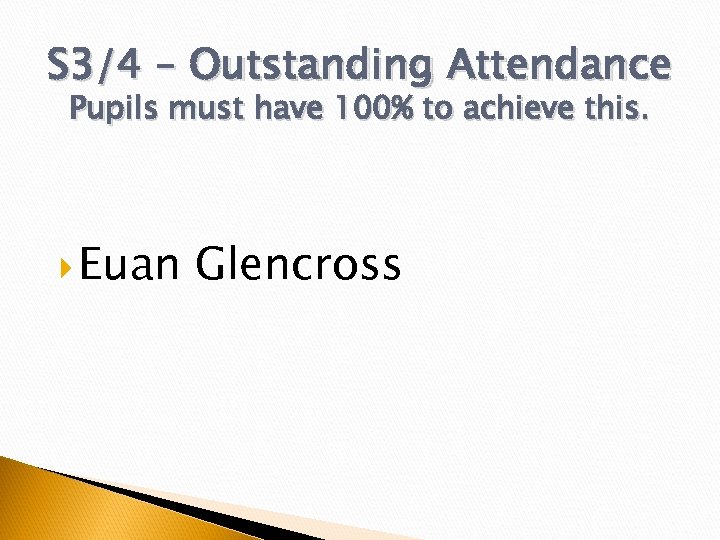 S 3/4 – Outstanding Attendance Pupils must have 100% to achieve this. Euan Glencross