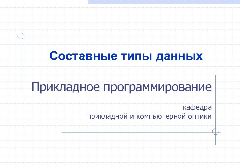 Составные типы данных Прикладное программирование кафедра прикладной и компьютерной оптики 