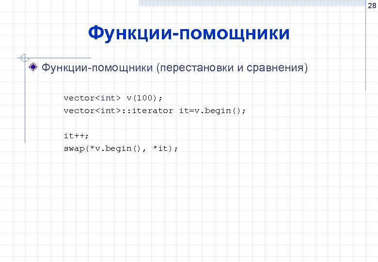 28 Функции-помощники (перестановки и сравнения) vector<int> v(100); vector<int>: : iterator it=v. begin(); it++; swap(*v.
