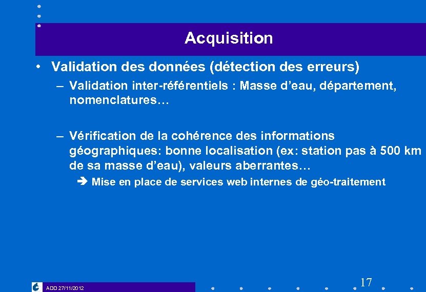 Acquisition • Validation des données (détection des erreurs) – Validation inter-référentiels : Masse d’eau,
