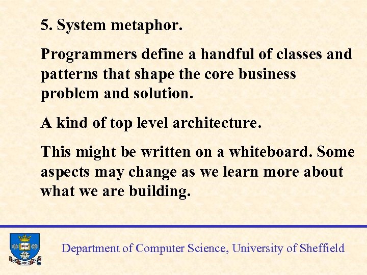5. System metaphor. Programmers define a handful of classes and patterns that shape the