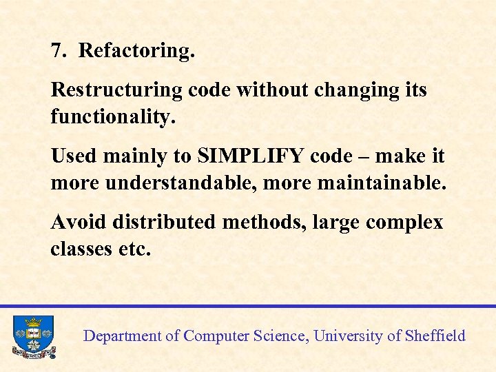 7. Refactoring. Restructuring code without changing its functionality. Used mainly to SIMPLIFY code –