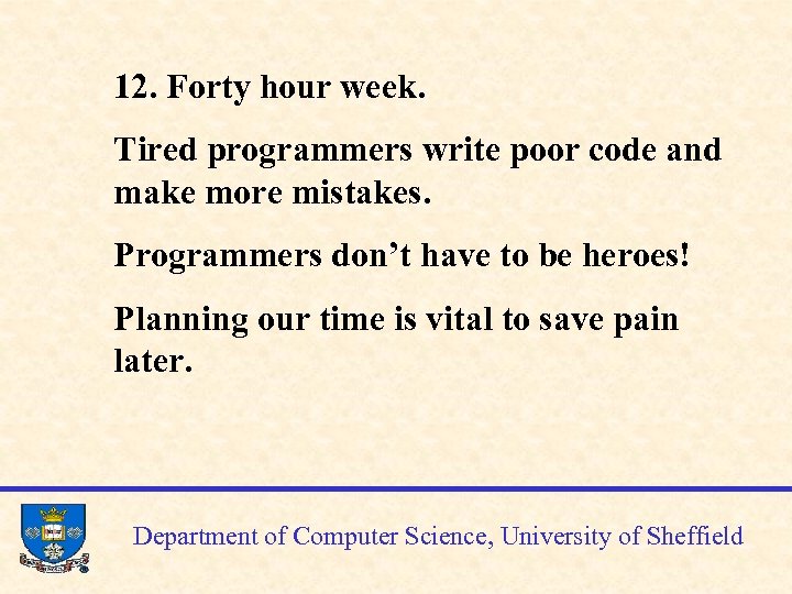 12. Forty hour week. Tired programmers write poor code and make more mistakes. Programmers