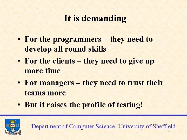 It is demanding • For the programmers – they need to develop all round