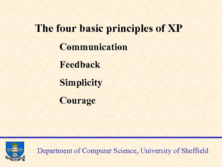 The four basic principles of XP Communication Feedback Simplicity Courage Department of Computer Science,