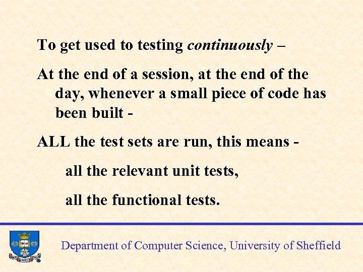 To get used to testing continuously – At the end of a session, at