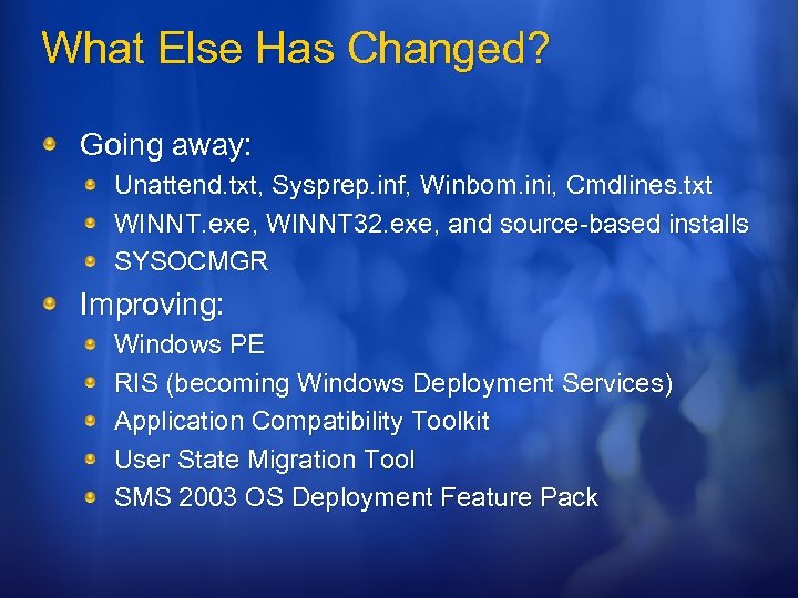 What Else Has Changed? Going away: Unattend. txt, Sysprep. inf, Winbom. ini, Cmdlines. txt