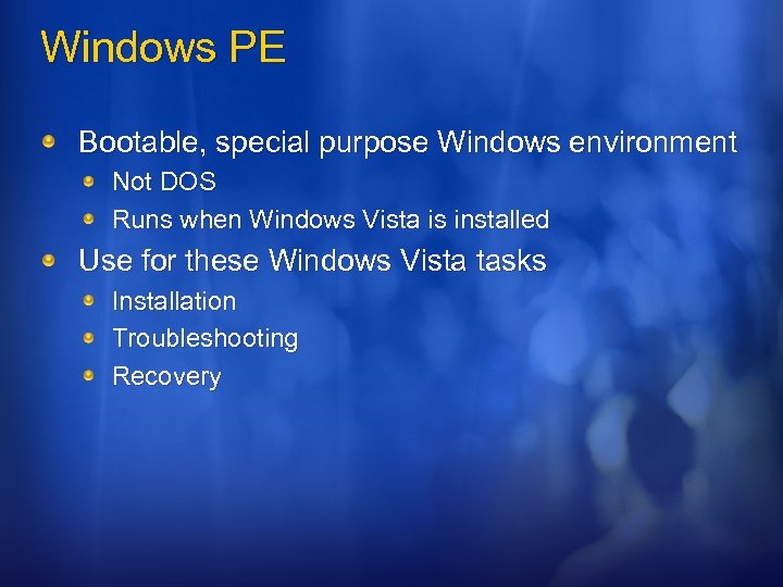 Windows PE Bootable, special purpose Windows environment Not DOS Runs when Windows Vista is