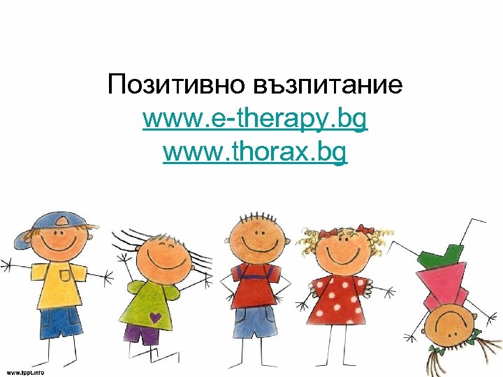 Позитивно възпитание www. e-therapy. bg www. thorax. bg 