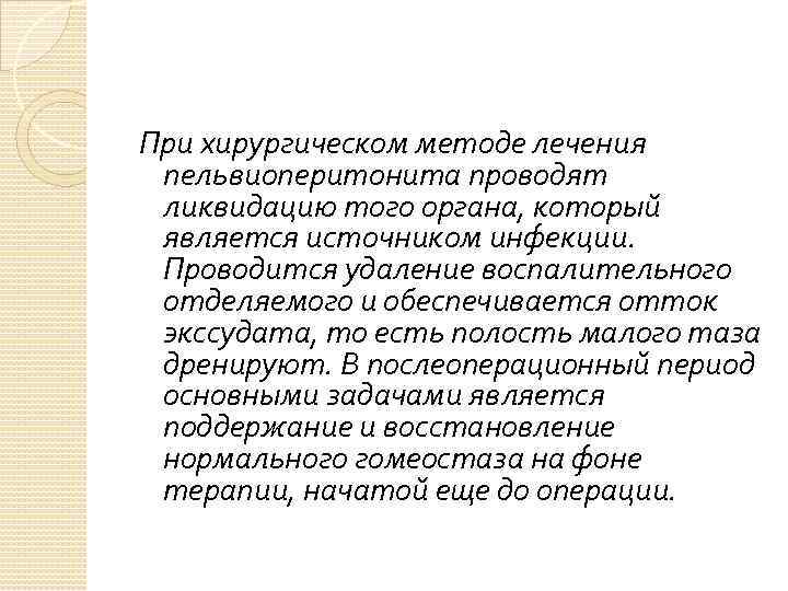 При хирургическом методе лечения пельвиоперитонита проводят ликвидацию того органа, который является источником инфекции. Проводится