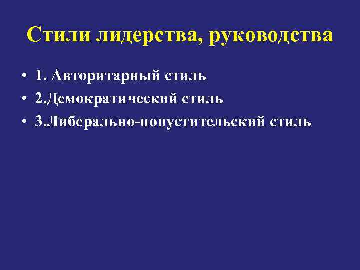 Стили лидерства, руководства • 1. Авторитарный стиль • 2. Демократический стиль • 3. Либерально-попустительский