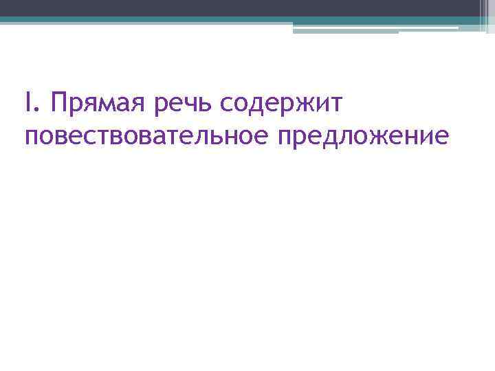 I. Прямая речь содержит повествовательное предложение 