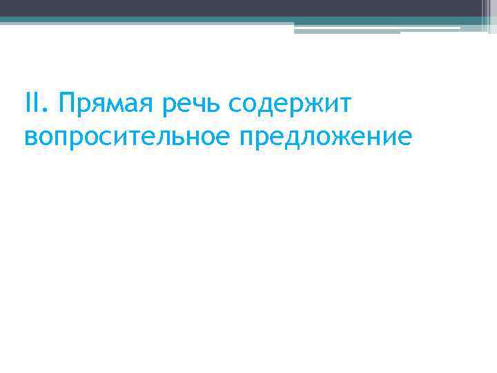 II. Прямая речь содержит вопросительное предложение 