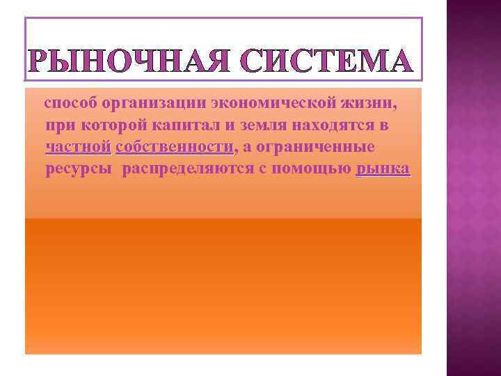 РЫНОЧНАЯ СИСТЕМА способ организации экономической жизни, при которой капитал и земля находятся в частной