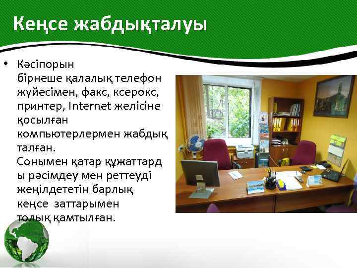 Кеңсе жабдықталуы • Кәсіпорын бірнеше қалалық телефон жүйесімен, факс, ксерокс, принтер, Internet желісіне қосылған